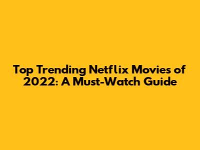 Top Trending Netflix Movies of 2022: A Must-Watch Guide