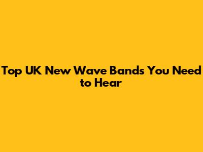 Top UK New Wave Bands You Need to Hear