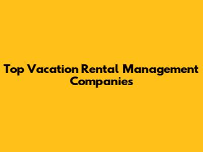 Top Vacation Rental Management Companies