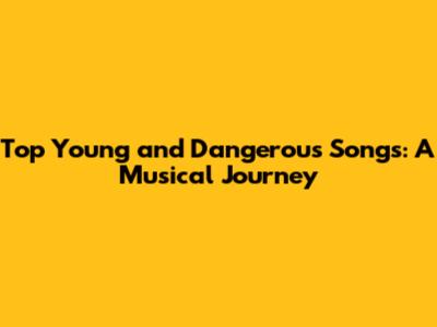 Top Young and Dangerous Songs: A Musical Journey