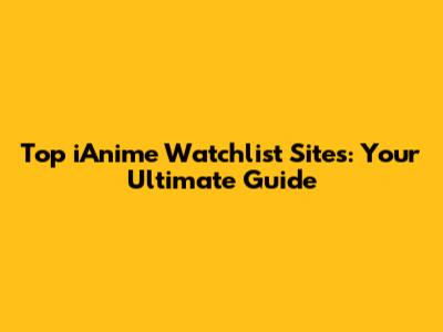 Top iAnime Watchlist Sites: Your Ultimate Guide