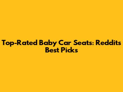 Top-Rated Baby Car Seats: Reddit's Best Picks