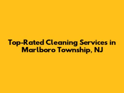 Top-Rated Cleaning Services in Marlboro Township, NJ