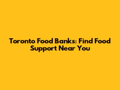 Toronto Food Banks: Find Food Support Near You