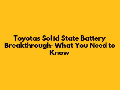 Toyota's Solid State Battery Breakthrough: What You Need to Know