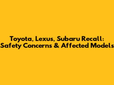 Toyota, Lexus, Subaru Recall: Safety Concerns & Affected Models