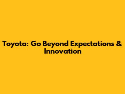 Toyota: Go Beyond Expectations & Innovation