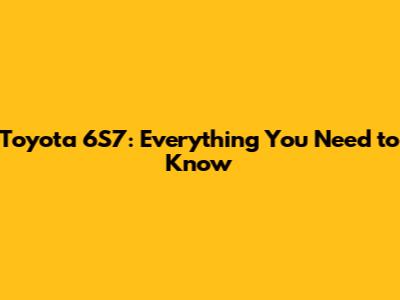 Toyota 6S7: Everything You Need to Know