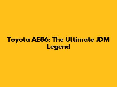 Toyota AE86: The Ultimate JDM Legend