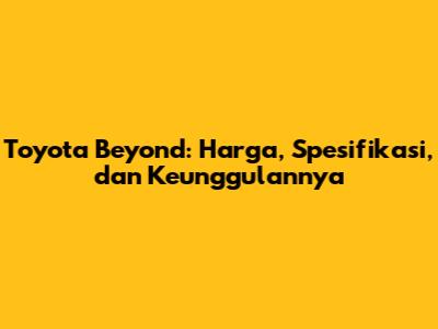 Toyota Beyond: Harga, Spesifikasi, dan Keunggulannya