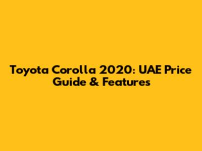 Toyota Corolla 2020: UAE Price Guide & Features