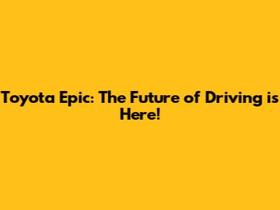 Toyota Epic: The Future of Driving is Here!