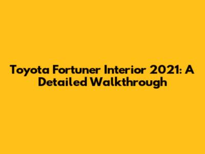 Toyota Fortuner Interior 2021: A Detailed Walkthrough
