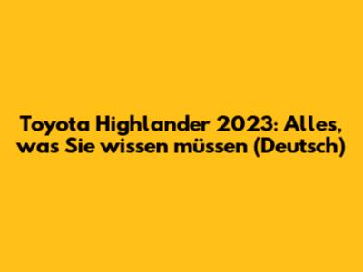 Toyota Highlander 2023: Alles, was Sie wissen müssen (Deutsch)