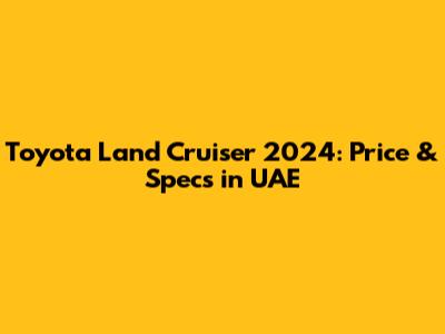 Toyota Land Cruiser 2024: Price & Specs in UAE