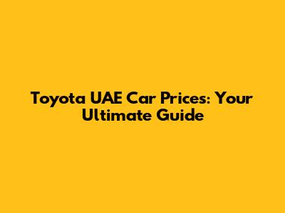 Toyota UAE Car Prices: Your Ultimate Guide