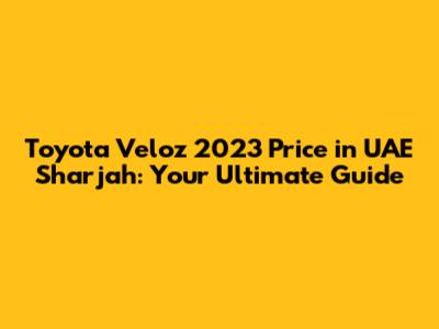 Toyota Veloz 2023 Price in UAE Sharjah: Your Ultimate Guide