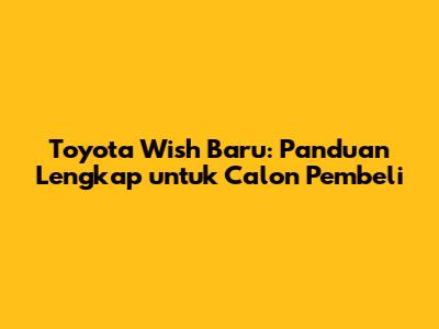 Toyota Wish Baru: Panduan Lengkap untuk Calon Pembeli