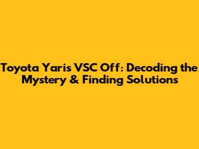 Toyota Yaris VSC Off: Decoding the Mystery & Finding Solutions