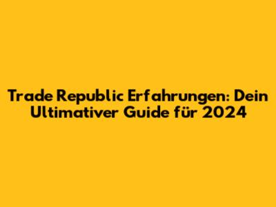 Trade Republic Erfahrungen: Dein Ultimativer Guide für 2024