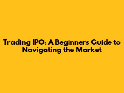 Trading IPO: A Beginner's Guide to Navigating the Market
