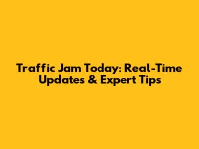 Traffic Jam Today: Real-Time Updates & Expert Tips