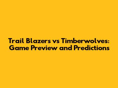 Trail Blazers vs Timberwolves: Game Preview and Predictions
