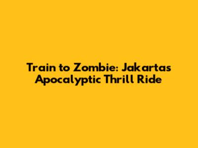 Train to Zombie: Jakarta's Apocalyptic Thrill Ride