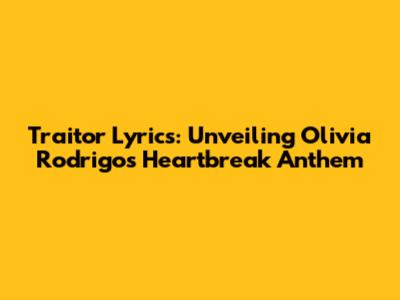 Traitor Lyrics: Unveiling Olivia Rodrigo's Heartbreak Anthem
