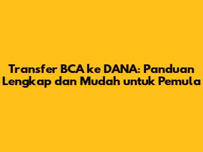 Transfer BCA ke DANA: Panduan Lengkap dan Mudah untuk Pemula