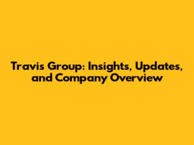 Travis Group: Insights, Updates, and Company Overview