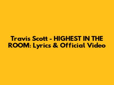 Travis Scott - HIGHEST IN THE ROOM: Lyrics & Official Video