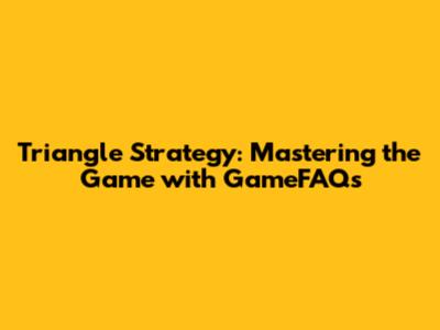 Triangle Strategy: Mastering the Game with GameFAQs