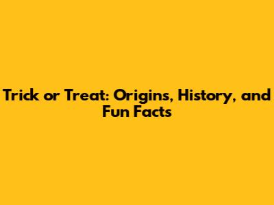 Trick or Treat: Origins, History, and Fun Facts