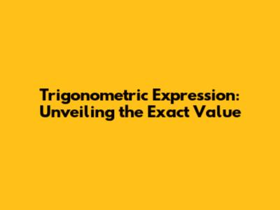 Trigonometric Expression: Unveiling the Exact Value