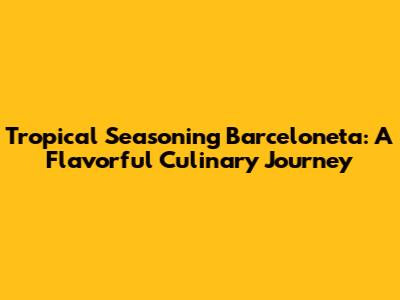 Tropical Seasoning Barceloneta: A Flavorful Culinary Journey
