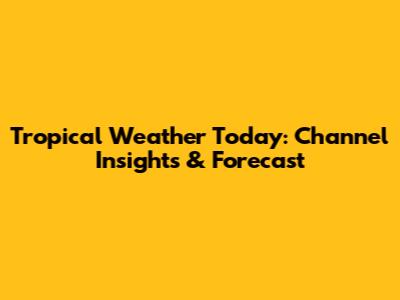 Tropical Weather Today: Channel Insights & Forecast