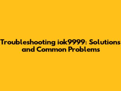 Troubleshooting iok9999: Solutions and Common Problems