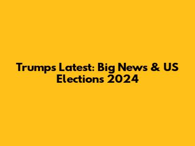Trump's Latest: Big News & US Elections 2024
