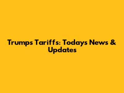 Trump's Tariffs: Today's News & Updates