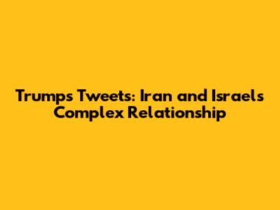 Trump's Tweets: Iran and Israel's Complex Relationship