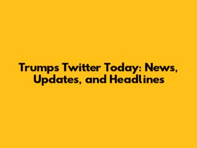 Trump's Twitter Today: News, Updates, and Headlines