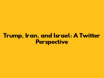 Trump, Iran, and Israel: A Twitter Perspective