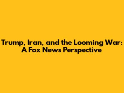 Trump, Iran, and the Looming War: A Fox News Perspective