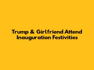Trump & Girlfriend Attend Inauguration Festivities