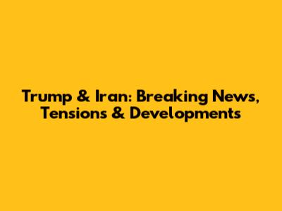 Trump & Iran: Breaking News, Tensions & Developments