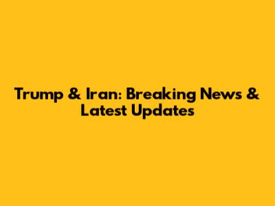Trump & Iran: Breaking News & Latest Updates