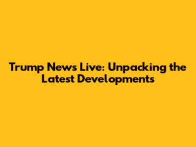 Trump News Live: Unpacking the Latest Developments