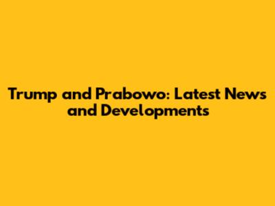 Trump and Prabowo: Latest News and Developments