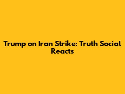 Trump on Iran Strike: Truth Social Reacts